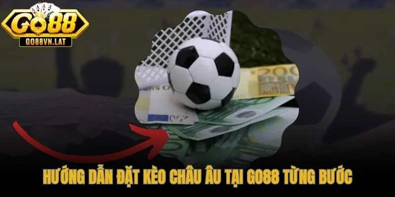 Sáu bước đặt kèo châu Âu tại GO88 nhanh và rõ ràng